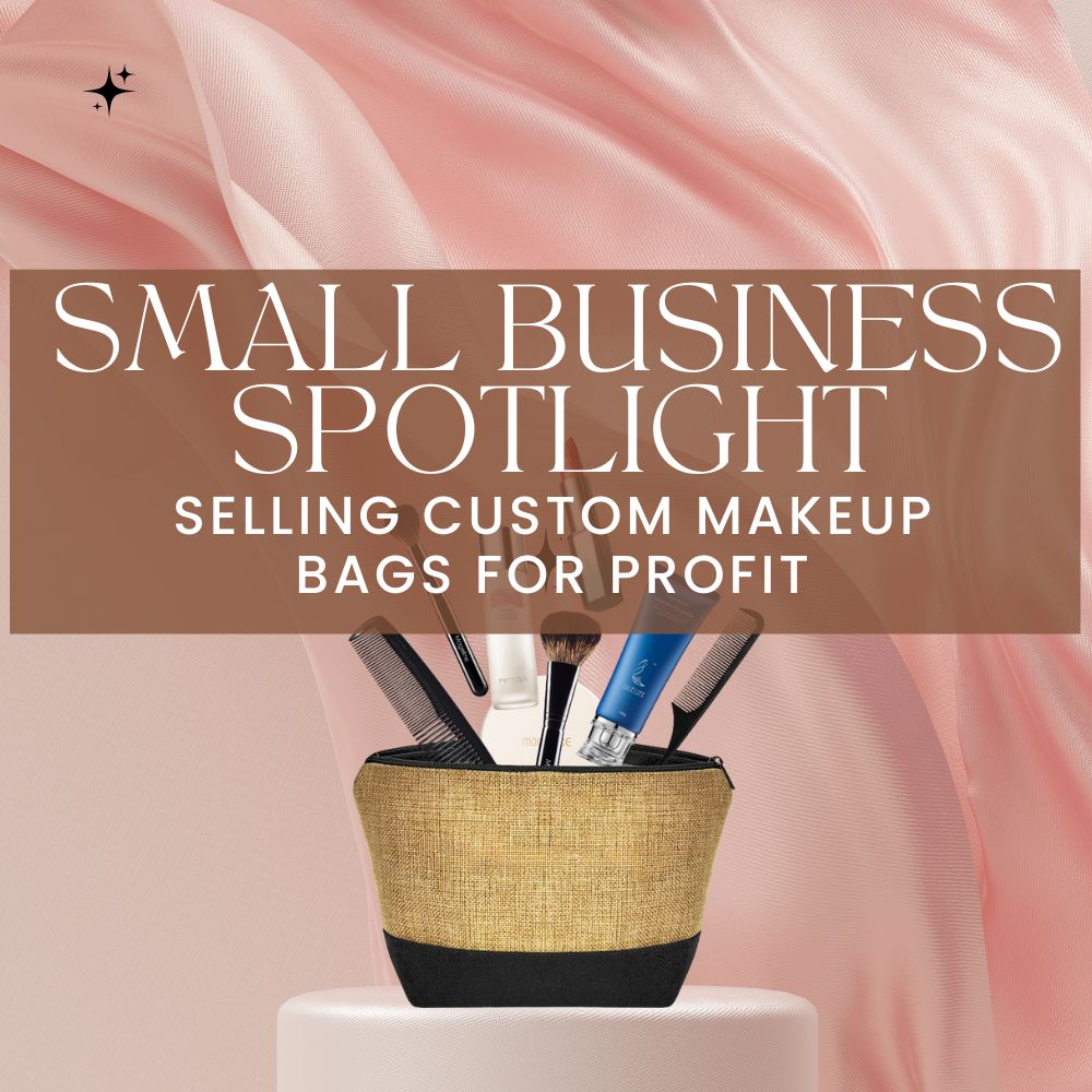 Small Business Spotlight: Selling Custom Makeup Bags for Profit
