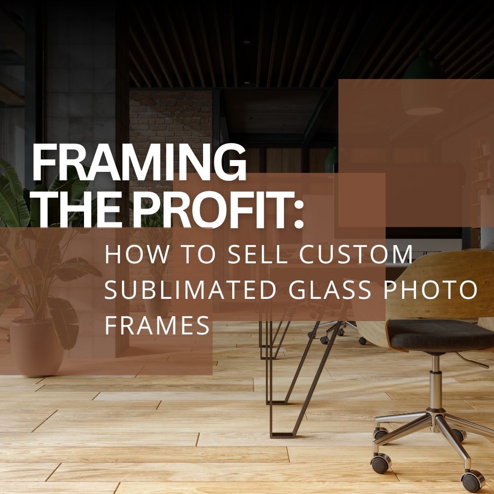 Framing the Profit: How to Sell Custom Sublimated Glass Photo Frames
