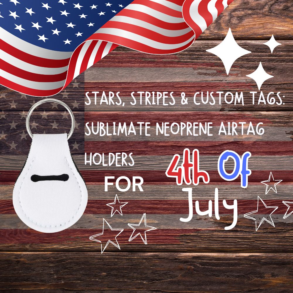 Stars, Stripes & Custom Tags: Sublimate Neoprene AirTag Holders for July 4th Sales