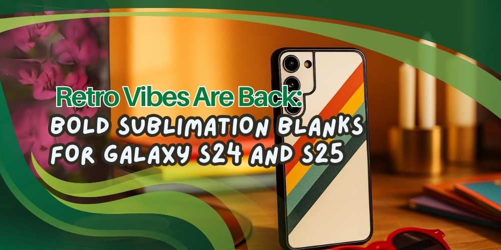 Retro Vibes Are Back: Bold Sublimation Blanks for Galaxy S24 and S25