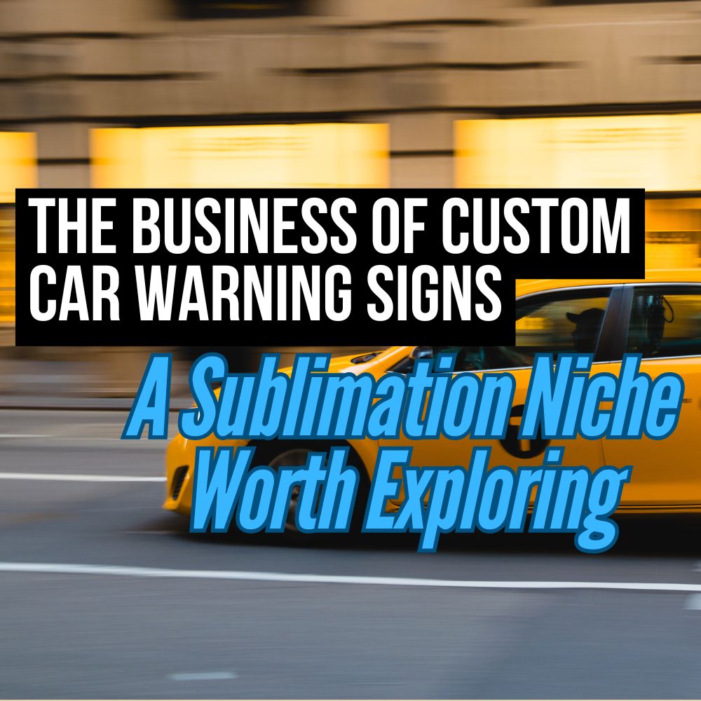 The Business of Custom Car Warning Signs: A Sublimation Niche Worth Exploring