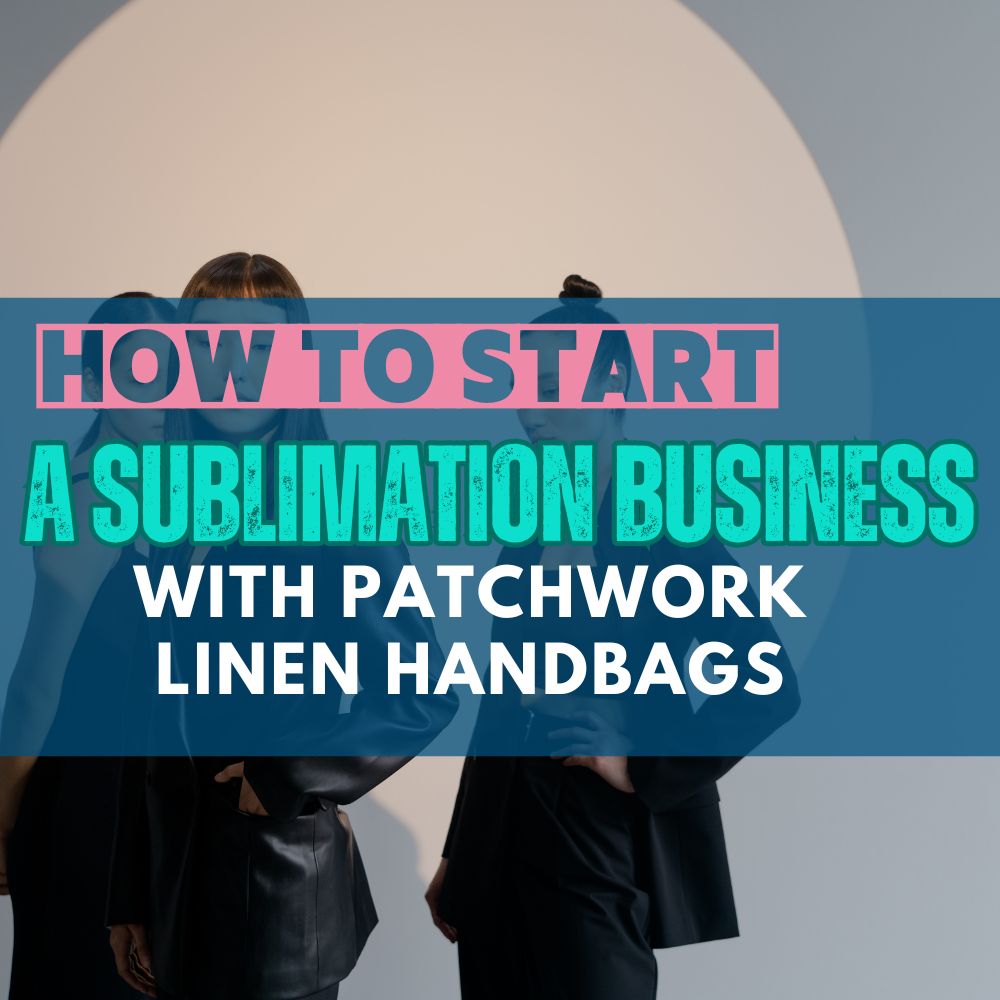 How to Start a Sublimation Business with Patchwork Linen Handbags