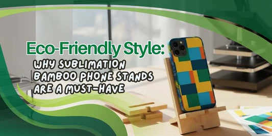 Eco-Friendly Style: Why Sublimation Bamboo Phone Stands Are a Must-Have