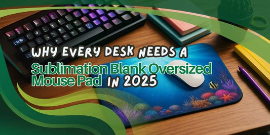 Why Every Desk Needs a Sublimation Blank Oversized Mouse Pad in 2025