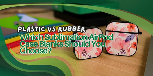 Plastic vs Rubber: Which Sublimation AirPod Case Blanks Should You Choose?
