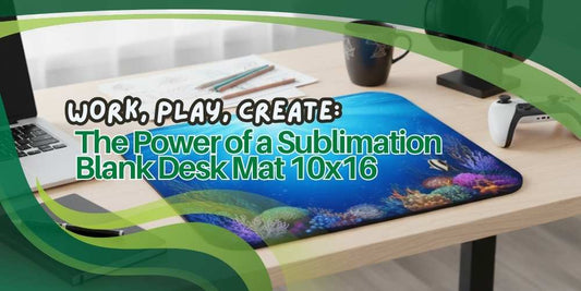 Work, Play, Create: The Power of a Sublimation Blank Desk Mat 10x16