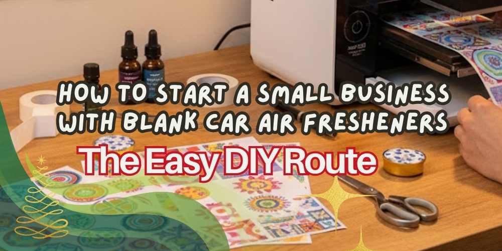 How to Start a Small Business with Blank Car Air Fresheners — The Easy DIY Route