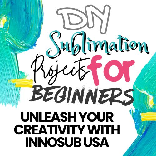 DIY Sublimation Projects for Beginners: Unleash Your Creativity with Innosub USA