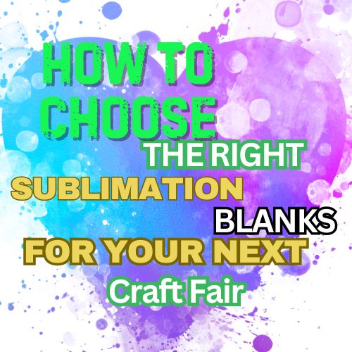 How to Choose the Right Sublimation Blanks for Your Next Craft Fair