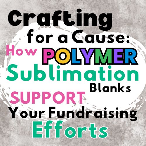 Crafting for a Cause: How Polymer Sublimation Blanks Can Support Your Fundraising Efforts