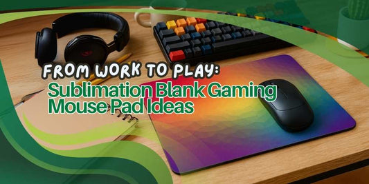 From Work to Play: Sublimation Blank Gaming Mouse Pad Ideas