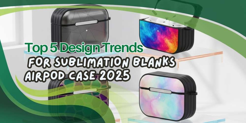 Top 5 Design Trends for Sublimation Blanks AirPod Case 2025
