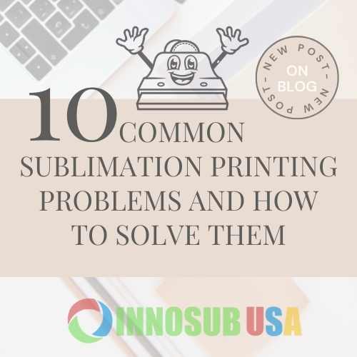 innosub usa - post blog-10 Common Sublimation Printing Problems